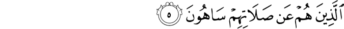 الَّذِينَ هُمْ عَن صَلَاتِهِمْ سَاهُونَ