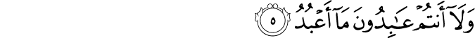 وَلَا أَنتُمْ عَابِدُونَ مَا أَعْبُدُ