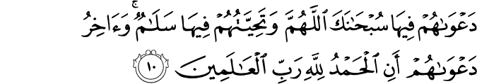دَعْوَاهُمْ فِيهَا سُبْحَانَكَ اللَّهُمَّ وَتَحِيَّتُهُمْ فِيهَا سَلَامٌ ۚ وَآخِرُ دَعْوَاهُمْ أَنِ الْحَمْدُ لِلَّهِ رَبِّ الْعَالَمِينَ