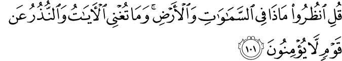قُلِ انظُرُوا مَاذَا فِي السَّمَاوَاتِ وَالْأَرْضِ ۚ وَمَا تُغْنِي الْآيَاتُ وَالنُّذُرُ عَن قَوْمٍ لَّا يُؤْمِنُونَ