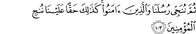 ثُمَّ نُنَجِّي رُسُلَنَا وَالَّذِينَ آمَنُوا ۚ كَذَٰلِكَ حَقًّا عَلَيْنَا نُنجِ الْمُؤْمِنِينَ
