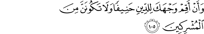 وَأَنْ أَقِمْ وَجْهَكَ لِلدِّينِ حَنِيفًا وَلَا تَكُونَنَّ مِنَ الْمُشْرِكِينَ