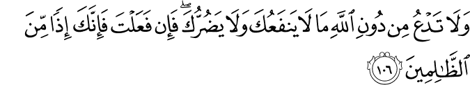 وَلَا تَدْعُ مِن دُونِ اللَّهِ مَا لَا يَنفَعُكَ وَلَا يَضُرُّكَ ۖ فَإِن فَعَلْتَ فَإِنَّكَ إِذًا مِّنَ الظَّالِمِينَ