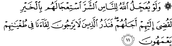 وَلَوْ يُعَجِّلُ اللَّهُ لِلنَّاسِ الشَّرَّ اسْتِعْجَالَهُم بِالْخَيْرِ لَقُضِيَ إِلَيْهِمْ أَجَلُهُمْ ۖ فَنَذَرُ الَّذِينَ لَا يَرْجُونَ لِقَاءَنَا فِي طُغْيَانِهِمْ يَعْمَهُونَ