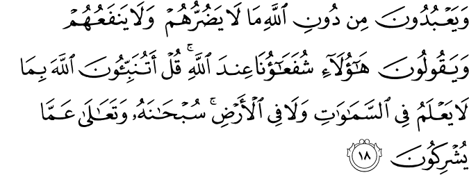 وَيَعْبُدُونَ مِن دُونِ اللَّهِ مَا لَا يَضُرُّهُمْ وَلَا يَنفَعُهُمْ وَيَقُولُونَ هَـٰؤُلَاءِ شُفَعَاؤُنَا عِندَ اللَّهِ ۚ قُلْ أَتُنَبِّئُونَ اللَّهَ بِمَا لَا يَعْلَمُ فِي السَّمَاوَاتِ وَلَا فِي الْأَرْضِ ۚ سُبْحَانَهُ وَتَعَالَىٰ عَمَّا يُشْرِكُونَ