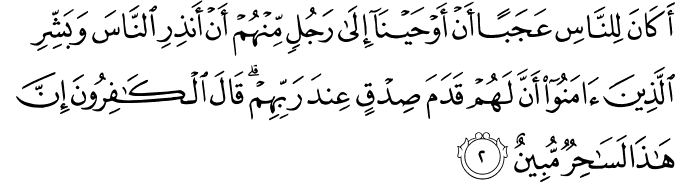 أَكَانَ لِلنَّاسِ عَجَبًا أَنْ أَوْحَيْنَا إِلَىٰ رَجُلٍ مِّنْهُمْ أَنْ أَنذِرِ النَّاسَ وَبَشِّرِ الَّذِينَ آمَنُوا أَنَّ لَهُمْ قَدَمَ صِدْقٍ عِندَ رَبِّهِمْ ۗ قَالَ الْكَافِرُونَ إِنَّ هَـٰذَا لَسَاحِرٌ مُّبِينٌ