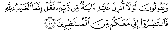 وَيَقُولُونَ لَوْلَا أُنزِلَ عَلَيْهِ آيَةٌ مِّن رَّبِّهِ ۖ فَقُلْ إِنَّمَا الْغَيْبُ لِلَّهِ فَانتَظِرُوا إِنِّي مَعَكُم مِّنَ الْمُنتَظِرِينَ