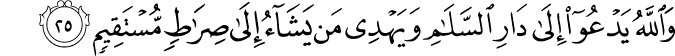 وَاللَّهُ يَدْعُو إِلَىٰ دَارِ السَّلَامِ وَيَهْدِي مَن يَشَاءُ إِلَىٰ صِرَاطٍ مُّسْتَقِيمٍ