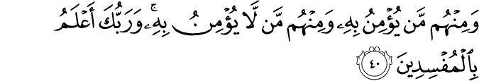 وَمِنْهُم مَّن يُؤْمِنُ بِهِ وَمِنْهُم مَّن لَّا يُؤْمِنُ بِهِ ۚ وَرَبُّكَ أَعْلَمُ بِالْمُفْسِدِينَ