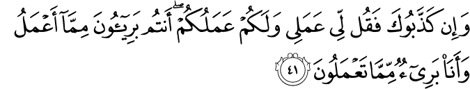 وَإِن كَذَّبُوكَ فَقُل لِّي عَمَلِي وَلَكُمْ عَمَلُكُمْ ۖ أَنتُم بَرِيئُونَ مِمَّا أَعْمَلُ وَأَنَا بَرِيءٌ مِّمَّا تَعْمَلُونَ