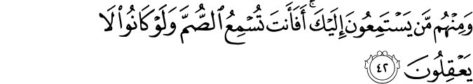 وَمِنْهُم مَّن يَسْتَمِعُونَ إِلَيْكَ ۚ أَفَأَنتَ تُسْمِعُ الصُّمَّ وَلَوْ كَانُوا لَا يَعْقِلُونَ
