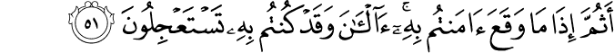 أَثُمَّ إِذَا مَا وَقَعَ آمَنتُم بِهِ ۚ آلْآنَ وَقَدْ كُنتُم بِهِ تَسْتَعْجِلُونَ