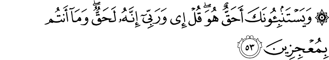وَيَسْتَنبِئُونَكَ أَحَقٌّ هُوَ ۖ قُلْ إِي وَرَبِّي إِنَّهُ لَحَقٌّ ۖ وَمَا أَنتُم بِمُعْجِزِينَ