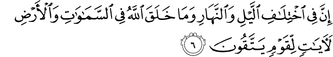 إِنَّ فِي اخْتِلَافِ اللَّيْلِ وَالنَّهَارِ وَمَا خَلَقَ اللَّهُ فِي السَّمَاوَاتِ وَالْأَرْضِ لَآيَاتٍ لِّقَوْمٍ يَتَّقُونَ