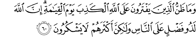 وَمَا ظَنُّ الَّذِينَ يَفْتَرُونَ عَلَى اللَّهِ الْكَذِبَ يَوْمَ الْقِيَامَةِ ۗ إِنَّ اللَّهَ لَذُو فَضْلٍ عَلَى النَّاسِ وَلَـٰكِنَّ أَكْثَرَهُمْ لَا يَشْكُرُونَ