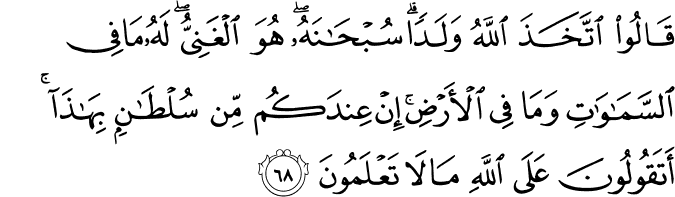 قَالُوا اتَّخَذَ اللَّهُ وَلَدًا ۗ سُبْحَانَهُ ۖ هُوَ الْغَنِيُّ ۖ لَهُ مَا فِي السَّمَاوَاتِ وَمَا فِي الْأَرْضِ ۚ إِنْ عِندَكُم مِّن سُلْطَانٍ بِهَـٰذَا ۚ أَتَقُولُونَ عَلَى اللَّهِ مَا لَا تَعْلَمُونَ