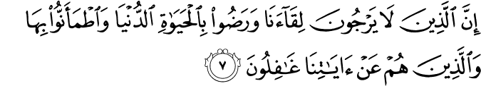 إِنَّ الَّذِينَ لَا يَرْجُونَ لِقَاءَنَا وَرَضُوا بِالْحَيَاةِ الدُّنْيَا وَاطْمَأَنُّوا بِهَا وَالَّذِينَ هُمْ عَنْ آيَاتِنَا غَافِلُونَ