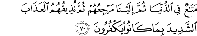 مَتَاعٌ فِي الدُّنْيَا ثُمَّ إِلَيْنَا مَرْجِعُهُمْ ثُمَّ نُذِيقُهُمُ الْعَذَابَ الشَّدِيدَ بِمَا كَانُوا يَكْفُرُونَ