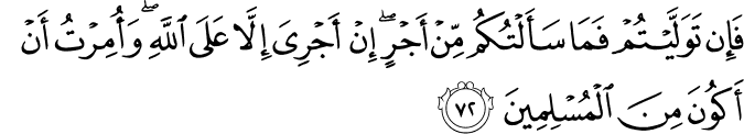 فَإِن تَوَلَّيْتُمْ فَمَا سَأَلْتُكُم مِّنْ أَجْرٍ ۖ إِنْ أَجْرِيَ إِلَّا عَلَى اللَّهِ ۖ وَأُمِرْتُ أَنْ أَكُونَ مِنَ الْمُسْلِمِينَ