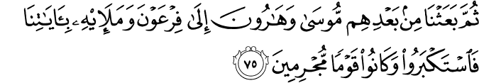 ثُمَّ بَعَثْنَا مِن بَعْدِهِم مُّوسَىٰ وَهَارُونَ إِلَىٰ فِرْعَوْنَ وَمَلَئِهِ بِآيَاتِنَا فَاسْتَكْبَرُوا وَكَانُوا قَوْمًا مُّجْرِمِينَ