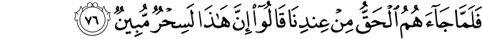 فَلَمَّا جَاءَهُمُ الْحَقُّ مِنْ عِندِنَا قَالُوا إِنَّ هَـٰذَا لَسِحْرٌ مُّبِينٌ