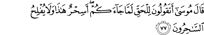 قَالَ مُوسَىٰ أَتَقُولُونَ لِلْحَقِّ لَمَّا جَاءَكُمْ ۖ أَسِحْرٌ هَـٰذَا وَلَا يُفْلِحُ السَّاحِرُونَ