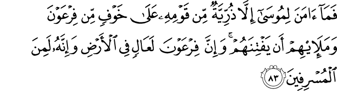 فَمَا آمَنَ لِمُوسَىٰ إِلَّا ذُرِّيَّةٌ مِّن قَوْمِهِ عَلَىٰ خَوْفٍ مِّن فِرْعَوْنَ وَمَلَئِهِمْ أَن يَفْتِنَهُمْ ۚ وَإِنَّ فِرْعَوْنَ لَعَالٍ فِي الْأَرْضِ وَإِنَّهُ لَمِنَ الْمُسْرِفِينَ