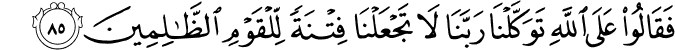 فَقَالُوا عَلَى اللَّهِ تَوَكَّلْنَا رَبَّنَا لَا تَجْعَلْنَا فِتْنَةً لِّلْقَوْمِ الظَّالِمِينَ