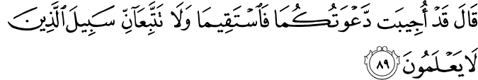 قَالَ قَدْ أُجِيبَت دَّعْوَتُكُمَا فَاسْتَقِيمَا وَلَا تَتَّبِعَانِّ سَبِيلَ الَّذِينَ لَا يَعْلَمُونَ