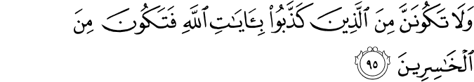 وَلَا تَكُونَنَّ مِنَ الَّذِينَ كَذَّبُوا بِآيَاتِ اللَّهِ فَتَكُونَ مِنَ الْخَاسِرِينَ