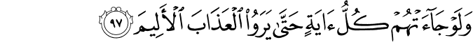 وَلَوْ جَاءَتْهُمْ كُلُّ آيَةٍ حَتَّىٰ يَرَوُا الْعَذَابَ الْأَلِيمَ
