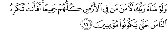 وَلَوْ شَاءَ رَبُّكَ لَآمَنَ مَن فِي الْأَرْضِ كُلُّهُمْ جَمِيعًا ۚ أَفَأَنتَ تُكْرِهُ النَّاسَ حَتَّىٰ يَكُونُوا مُؤْمِنِينَ