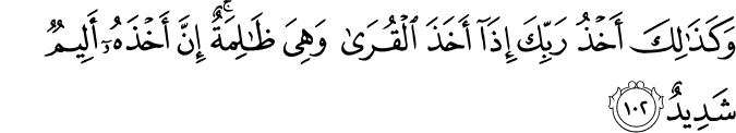 وَكَذَٰلِكَ أَخْذُ رَبِّكَ إِذَا أَخَذَ الْقُرَىٰ وَهِيَ ظَالِمَةٌ ۚ إِنَّ أَخْذَهُ أَلِيمٌ شَدِيدٌ