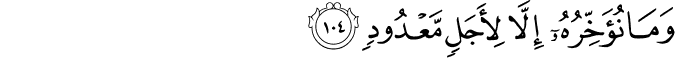 وَمَا نُؤَخِّرُهُ إِلَّا لِأَجَلٍ مَّعْدُودٍ