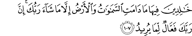 خَالِدِينَ فِيهَا مَا دَامَتِ السَّمَاوَاتُ وَالْأَرْضُ إِلَّا مَا شَاءَ رَبُّكَ ۚ إِنَّ رَبَّكَ فَعَّالٌ لِّمَا يُرِيدُ