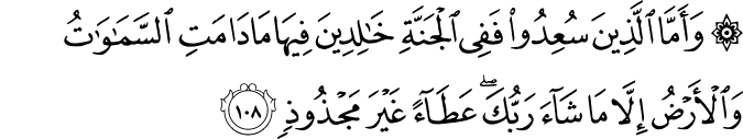 وَأَمَّا الَّذِينَ سُعِدُوا فَفِي الْجَنَّةِ خَالِدِينَ فِيهَا مَا دَامَتِ السَّمَاوَاتُ وَالْأَرْضُ إِلَّا مَا شَاءَ رَبُّكَ ۖ عَطَاءً غَيْرَ مَجْذُوذٍ