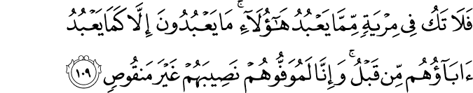 فَلَا تَكُ فِي مِرْيَةٍ مِّمَّا يَعْبُدُ هَـٰؤُلَاءِ ۚ مَا يَعْبُدُونَ إِلَّا كَمَا يَعْبُدُ آبَاؤُهُم مِّن قَبْلُ ۚ وَإِنَّا لَمُوَفُّوهُمْ نَصِيبَهُمْ غَيْرَ مَنقُوصٍ