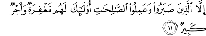 إِلَّا الَّذِينَ صَبَرُوا وَعَمِلُوا الصَّالِحَاتِ أُولَـٰئِكَ لَهُم مَّغْفِرَةٌ وَأَجْرٌ كَبِيرٌ