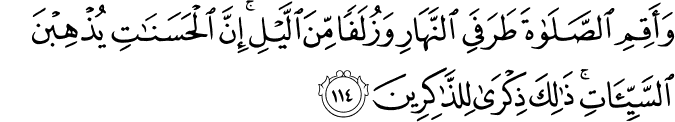 وَأَقِمِ الصَّلَاةَ طَرَفَيِ النَّهَارِ وَزُلَفًا مِّنَ اللَّيْلِ ۚ إِنَّ الْحَسَنَاتِ يُذْهِبْنَ السَّيِّئَاتِ ۚ ذَٰلِكَ ذِكْرَىٰ لِلذَّاكِرِينَ