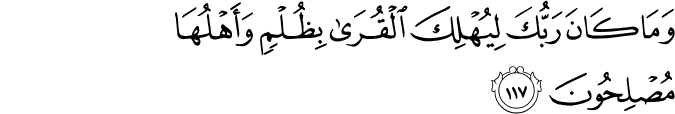 وَمَا كَانَ رَبُّكَ لِيُهْلِكَ الْقُرَىٰ بِظُلْمٍ وَأَهْلُهَا مُصْلِحُونَ