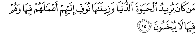 مَن كَانَ يُرِيدُ الْحَيَاةَ الدُّنْيَا وَزِينَتَهَا نُوَفِّ إِلَيْهِمْ أَعْمَالَهُمْ فِيهَا وَهُمْ فِيهَا لَا يُبْخَسُونَ
