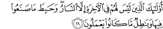 أُولَـٰئِكَ الَّذِينَ لَيْسَ لَهُمْ فِي الْآخِرَةِ إِلَّا النَّارُ ۖ وَحَبِطَ مَا صَنَعُوا فِيهَا وَبَاطِلٌ مَّا كَانُوا يَعْمَلُونَ