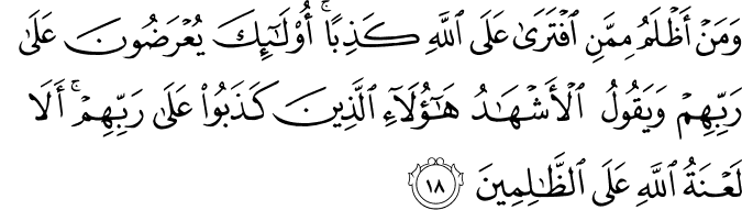وَمَنْ أَظْلَمُ مِمَّنِ افْتَرَىٰ عَلَى اللَّهِ كَذِبًا ۚ أُولَـٰئِكَ يُعْرَضُونَ عَلَىٰ رَبِّهِمْ وَيَقُولُ الْأَشْهَادُ هَـٰؤُلَاءِ الَّذِينَ كَذَبُوا عَلَىٰ رَبِّهِمْ ۚ أَلَا لَعْنَةُ اللَّهِ عَلَى الظَّالِمِينَ