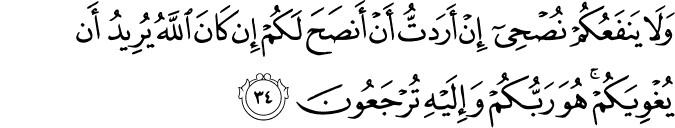 وَلَا يَنفَعُكُمْ نُصْحِي إِنْ أَرَدتُّ أَنْ أَنصَحَ لَكُمْ إِن كَانَ اللَّهُ يُرِيدُ أَن يُغْوِيَكُمْ ۚ هُوَ رَبُّكُمْ وَإِلَيْهِ تُرْجَعُونَ