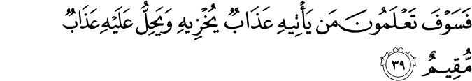 فَسَوْفَ تَعْلَمُونَ مَن يَأْتِيهِ عَذَابٌ يُخْزِيهِ وَيَحِلُّ عَلَيْهِ عَذَابٌ مُّقِيمٌ