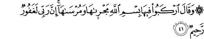 وَقَالَ ارْكَبُوا فِيهَا بِسْمِ اللَّهِ مَجْرَاهَا وَمُرْسَاهَا ۚ إِنَّ رَبِّي لَغَفُورٌ رَّحِيمٌ