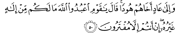 وَإِلَىٰ عَادٍ أَخَاهُمْ هُودًا ۚ قَالَ يَا قَوْمِ اعْبُدُوا اللَّهَ مَا لَكُم مِّنْ إِلَـٰهٍ غَيْرُهُ ۖ إِنْ أَنتُمْ إِلَّا مُفْتَرُونَ