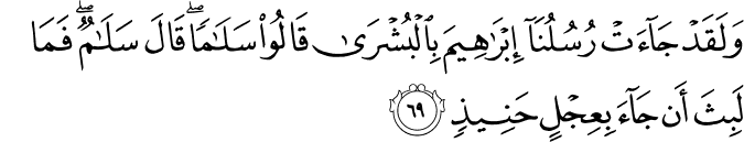 وَلَقَدْ جَاءَتْ رُسُلُنَا إِبْرَاهِيمَ بِالْبُشْرَىٰ قَالُوا سَلَامًا ۖ قَالَ سَلَامٌ ۖ فَمَا لَبِثَ أَن جَاءَ بِعِجْلٍ حَنِيذٍ