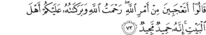 قَالُوا أَتَعْجَبِينَ مِنْ أَمْرِ اللَّهِ ۖ رَحْمَتُ اللَّهِ وَبَرَكَاتُهُ عَلَيْكُمْ أَهْلَ الْبَيْتِ ۚ إِنَّهُ حَمِيدٌ مَّجِيدٌ