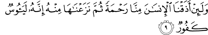 وَلَئِنْ أَذَقْنَا الْإِنسَانَ مِنَّا رَحْمَةً ثُمَّ نَزَعْنَاهَا مِنْهُ إِنَّهُ لَيَئُوسٌ كَفُورٌ